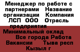 Менеджер по работе с партнерами › Название организации ­ Компания ЛСП, ООО › Отрасль предприятия ­ Event › Минимальный оклад ­ 90 000 - Все города Работа » Вакансии   . Тыва респ.,Кызыл г.